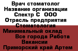 Врач-стоматолог › Название организации ­ Спектр-С, ООО › Отрасль предприятия ­ Стоматология › Минимальный оклад ­ 50 000 - Все города Работа » Вакансии   . Приморский край,Артем г.